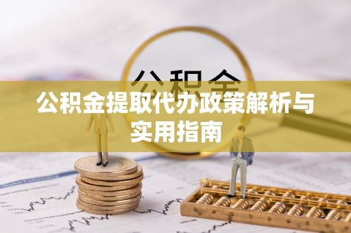 金融公积金提取代办政策解析与实用指南