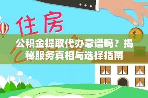 金融公积金提取代办靠谱吗？揭秘服务真相与选择指南