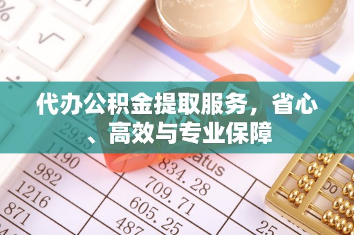 金融代办公积金提取服务，省心、高效与专业保障