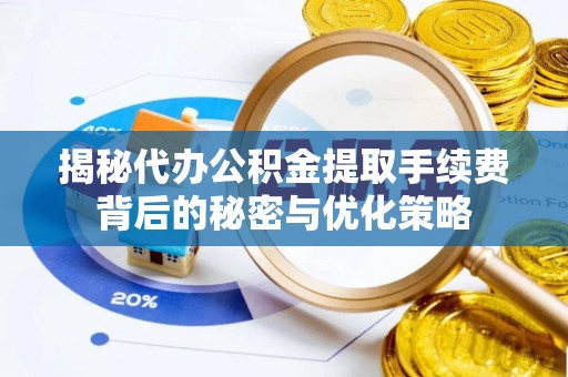 金融揭秘代办公积金提取手续费背后的秘密与优化策略
