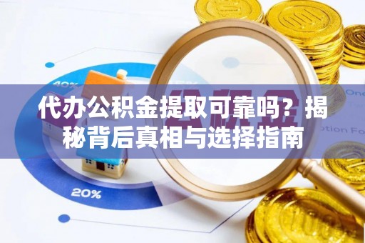 金融代办公积金提取可靠吗？揭秘背后真相与选择指南