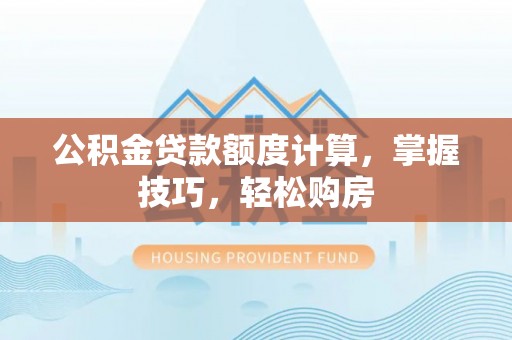 金融公积金贷款额度计算，掌握技巧，轻松购房