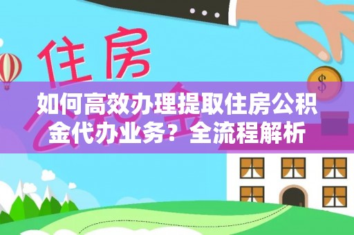 金融如何高效办理提取住房公积金代办业务？全流程解析