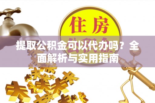 金融提取公积金可以代办吗？全面解析与实用指南
