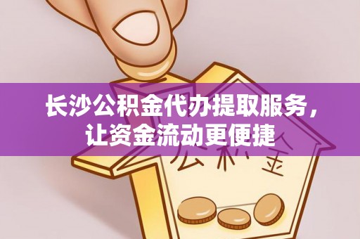 金融长沙公积金代办提取服务，让资金流动更便捷