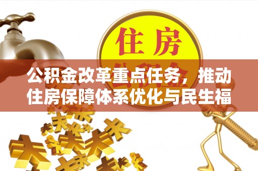 金融公积金改革重点任务，推动住房保障体系优化与民生福祉提升