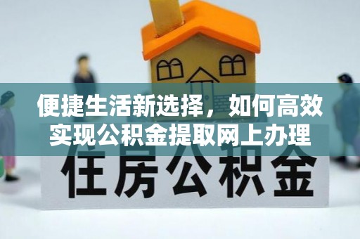 金融便捷生活新选择，如何高效实现公积金提取网上办理