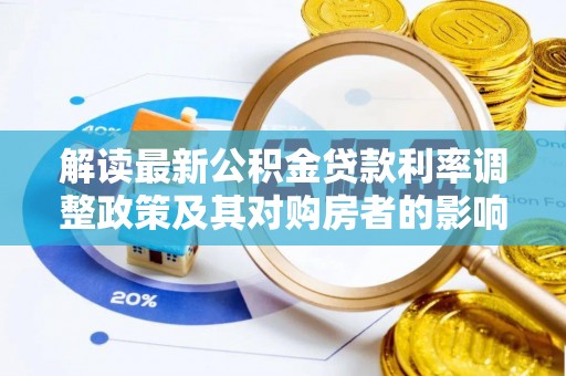 金融解读最新公积金贷款利率调整政策及其对购房者的影响