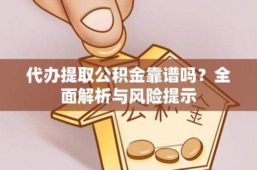 金融代办提取公积金靠谱吗？全面解析与风险提示